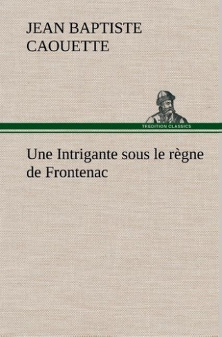 caouette-j-b-jean-baptiste-3b-caouette-j-une-intrigante-sous-le-regne-de-frontenac_0
