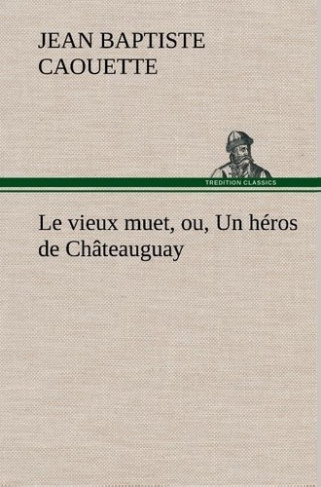caouette-j-le-vieux-muet-ou-un-heros-de-chateauguay-le-vieux-muet-ou-un-heros-de-chateauguay_0
