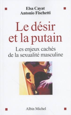 cayat-elsa-3b-fischetti-antonio-le-desir-et-la-putain-les-enjeux-caches-de-la-sexualite-masculine_0