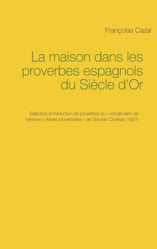 LA MAISON DANS LES PROVERBES ESPAGNOLS DU SIECLE D'OR - SELECTION ET TRADUCTION DE PROVERBES DU  VO