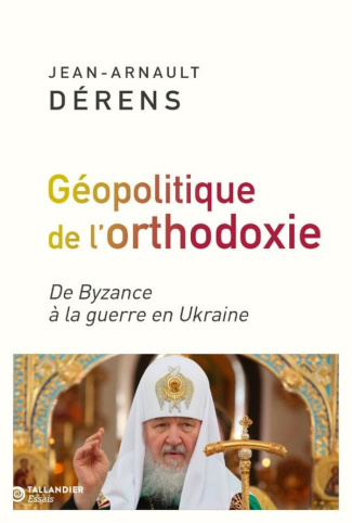 derens-jean-arnault-la-geopolitique-de-l-orthodoxie-de-byzance-a-la-guerre-en-ukraine_0