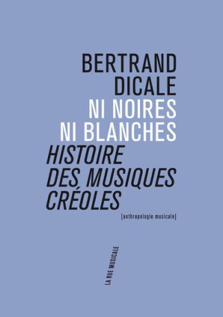 dicale-bertrand-ni-noires-ni-blanches-histoire-des-musiques-creoles_0