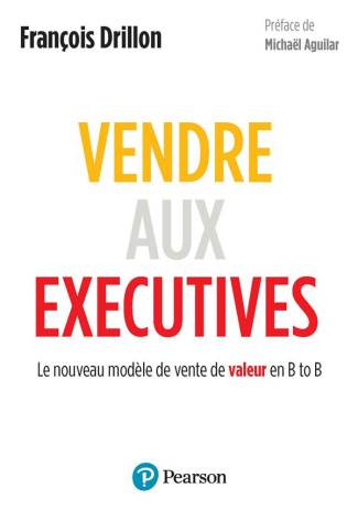 drillon-francois-3b-aguilar-michael-vendre-aux-executives-le-nouveau-modele-de-vente-de-valeur-en-b-to-b_0