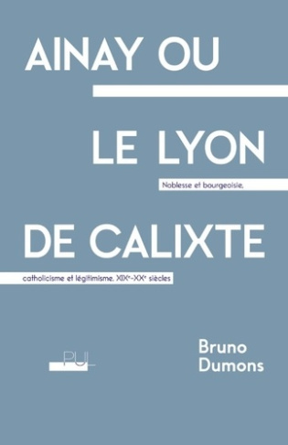 dumons-bruno-ainay-ou-le-lyon-de-calixte-noblesse-et-bourgeoisie-catholicisme-et-legitimisme-xixe-xxe-siecle_0