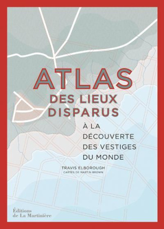 elborough-travis-3b-brown-martin-3b-blanchard-lucie-atlas-des-lieux-disparus-a-la-decouverte-des-vestiges-du-monde_0