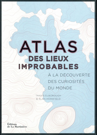 elborough-travis-3b-horsfield-alan-3b-echasseriaud-l-atlas-des-lieux-improbables-a-la-decouverte-des-curiosites-du-monde_0