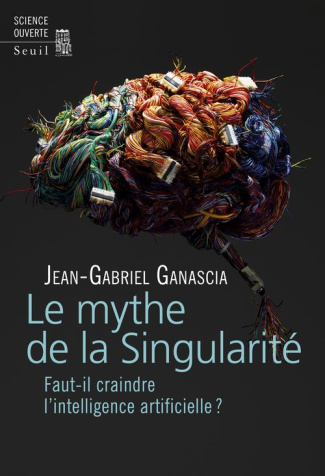 ganascia-jean-gabriel-le-mythe-de-la-singularite-faut-il-craindre-l-intelligence-artificielle_0