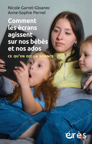 garret-gloanec-nicole-pernel-anne-sophie-comment-les-ecrans-agissent-sur-nos-bebes-et-nos-ados-ce-qu-en-dit-la-science_0