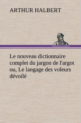 halbert-arthur-le-nouveau-dictionnaire-complet-du-jargon-de-l-argot-ou-le-langage-des-voleurs-devoile-le-nouveau_0