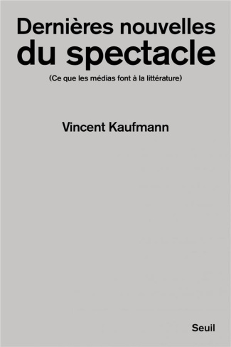 kaufmann-vincent-dernieres-nouvelles-du-spectacle-ce-que-les-medias-font-a-la-litterature_0
