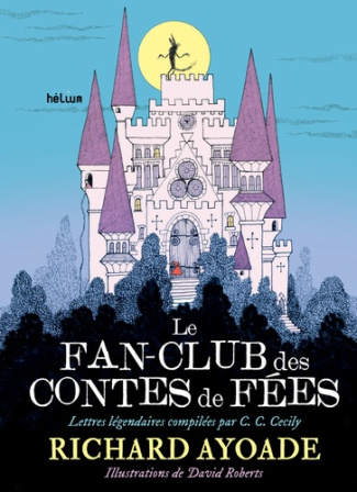 Le fan-club des contes de fées. Lettres légendaires compilées par C. C. Cecily