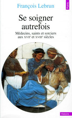 lebrun-francois-se-soigner-autrefois-medecins-saints-et-sorciers-aux-xviie-et-xviiie-siecles_0