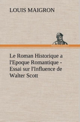 maigron-louis-le-roman-historique-a-l-epoque-romantique-essai-sur-l-influence-de-walter-scott-le-roman-historiq_0