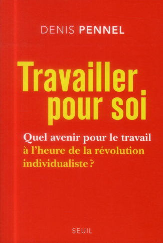 pennel-denis-travailler-pour-soi-quel-avenir-pour-le-travail-a-l-heure-de-la-revolution-individualiste_0