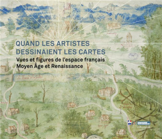 quand-les-artistes-dessinaient-les-cartes-vues-et-figures-de-l-espace-francais-moyen-age-et-renais_0