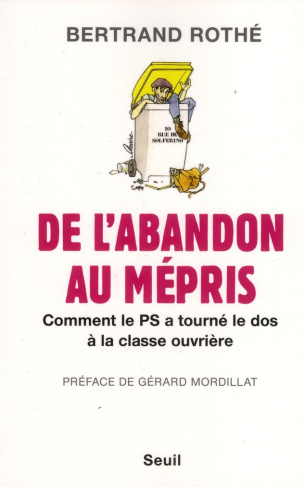 rothe-bertrand-3b-mordillat-gerard-de-l-abandon-au-mepris-comment-le-ps-a-tourne-le-dos-a-la-classe-ouvriere_0