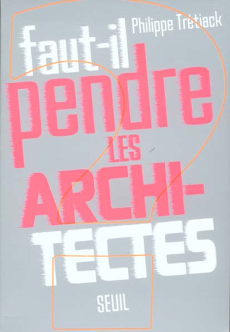 tretiack-philippe-faut-il-pendre-les-architectes_0