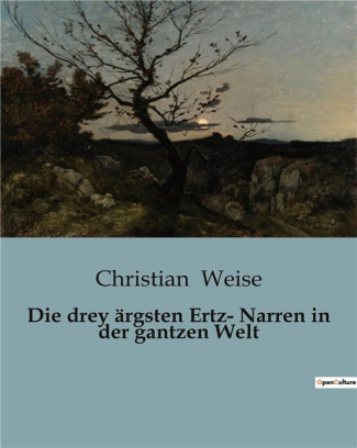 weise-christian-die-drey-argsten-ertz-narren-in-der-gantzen-welt_0