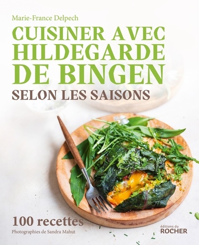 Cuisiner avec Hildegarde de Bingen selon les saisons. 100 recettes