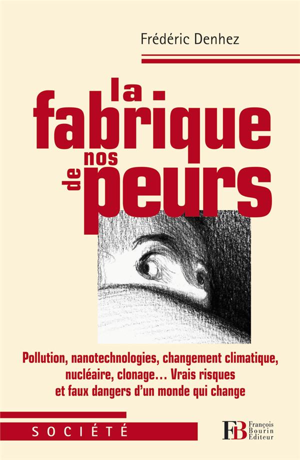 La fabrique de nos peurs. Pollutions, nanotechnologies, changement climatique, nucléaire, clonage...