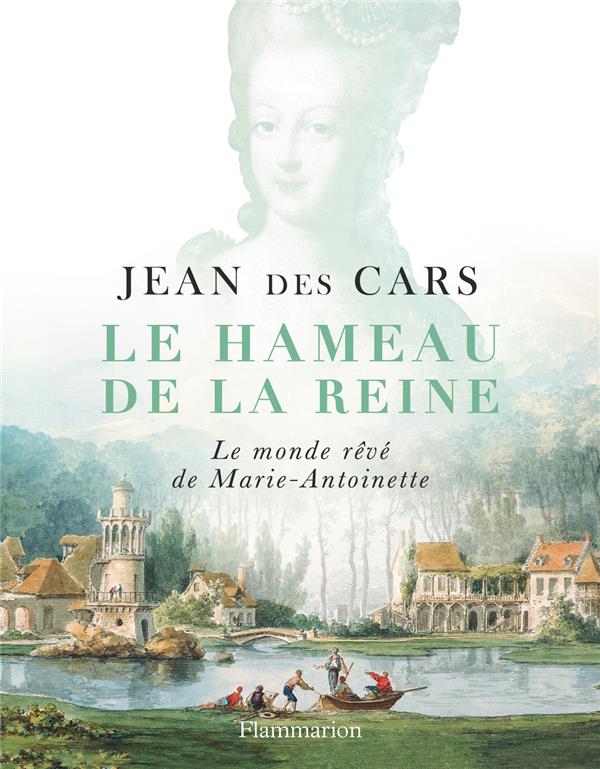 Le hameau de la reine. Le monde rêvé de Marie-Antoinette