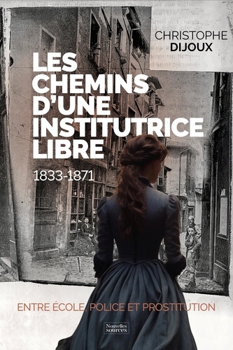 Les chemins d'une institutrice libre, 1833-1871. Entre école, police et prostituion