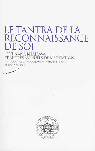 Le Tantra de la reconnaissance de soi. Le Vijnâna Bhairava et ses commentaires sanskrits