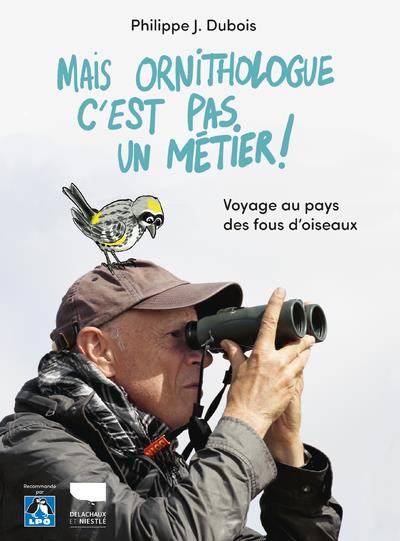 Mais ornithologue c'est pas un métier ! Voyage au pays des fous d'oiseaux