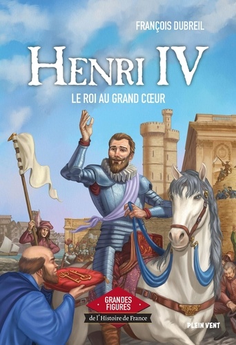 Henri IV. Le roi au grand coeur