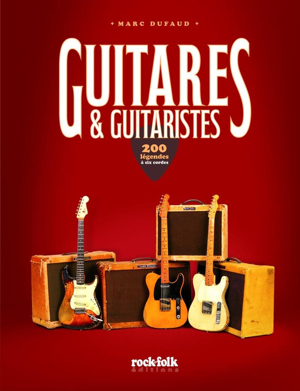Guitares & Guitaristes. 200 légendes à six cordes