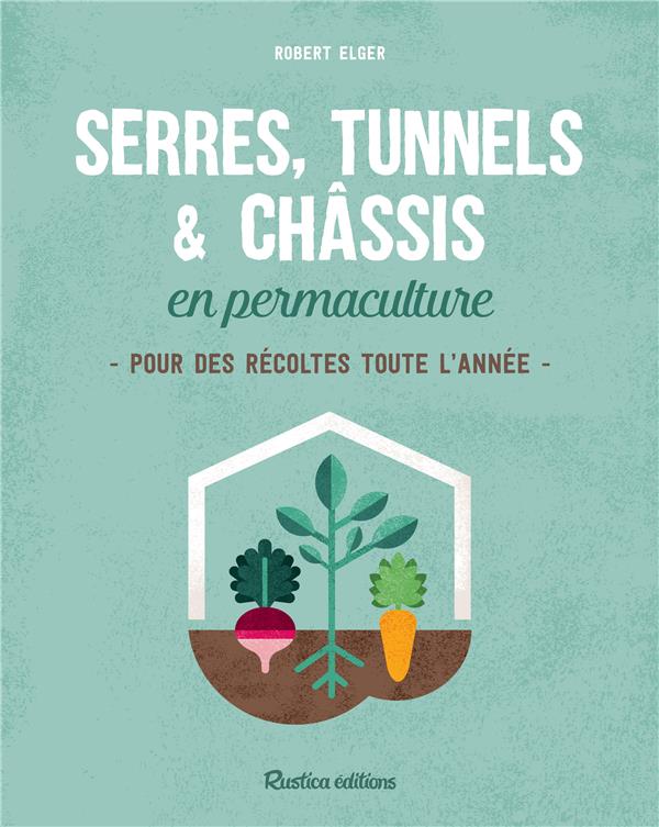 Serres, tunnels & châssis en permaculture. Pour des récoltes toute l'année