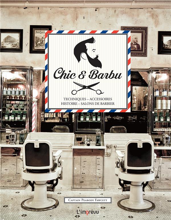Chic & Barbu. Techniques, accessoires, histoire, salons de barbier