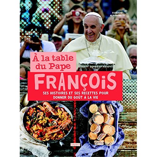 A la table du Pape François. Ses histoires et ses recettes pour donner du goût à la vie