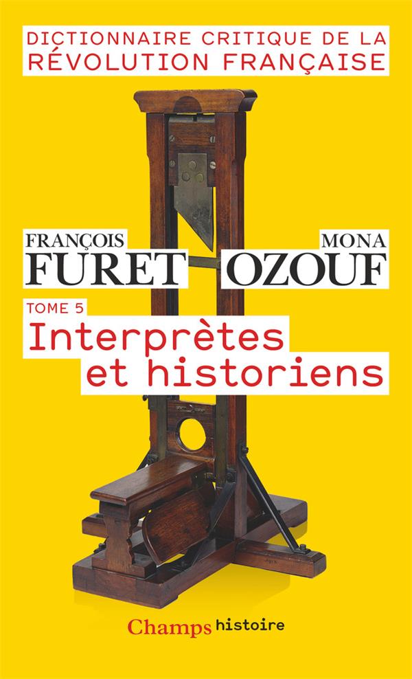 Dictionnaire critique de la Révolution française. Tome 5, Interprètes et historiens
