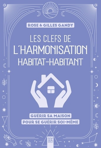 Les clefs de l'harmonisation habitat-habitant. Guérir sa maison pour se guérir soi-même