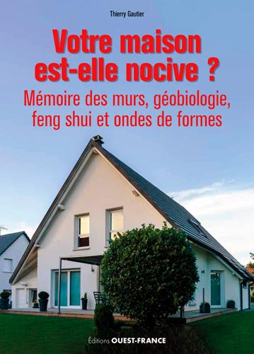 Votre maison est-elle nocive ? Mémoire des murs, géobiologie, feng shui et ondes de forme