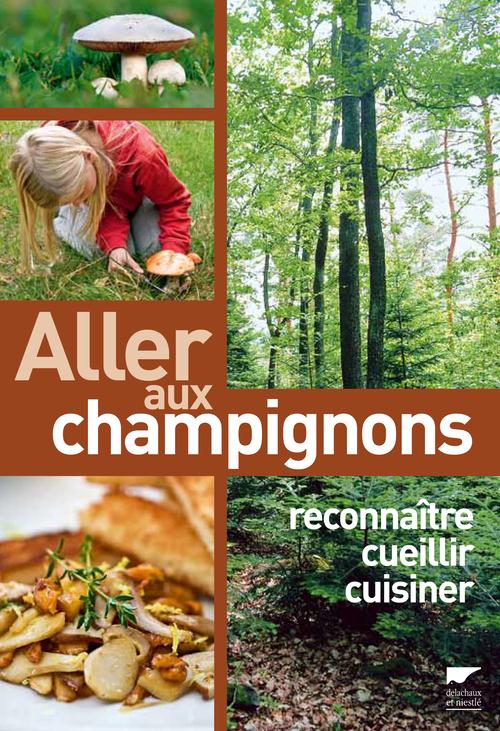 Allez aux champignons. Reconnaitre, cueillir, cuisiner