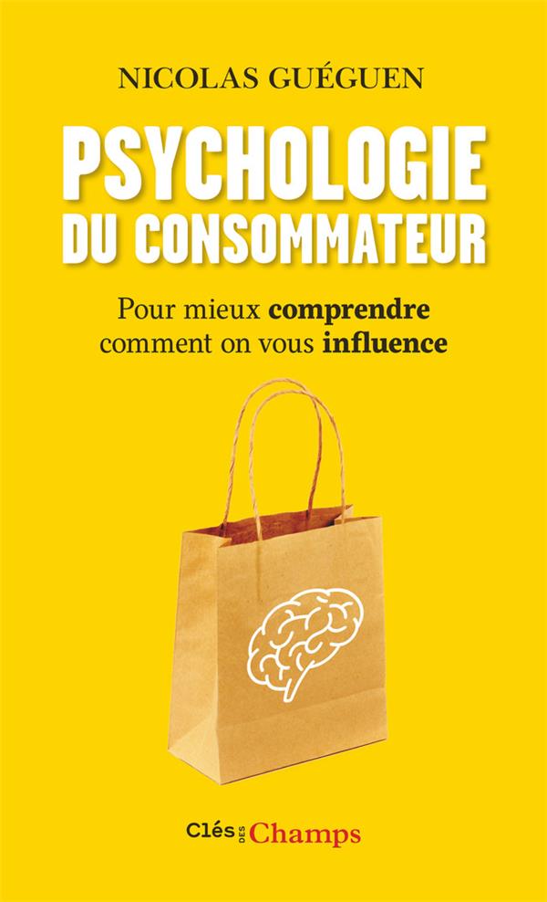 Psychologie du consommateur. Pour mieux comprendre comment on vous influence