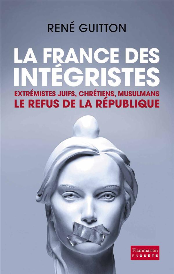 La France des intégristes. Extrémistes juifs, chrétiens, musulmans, le refus de la République