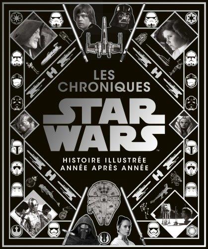 Les chroniques Star Wars. L'histoire illustrée année après année
