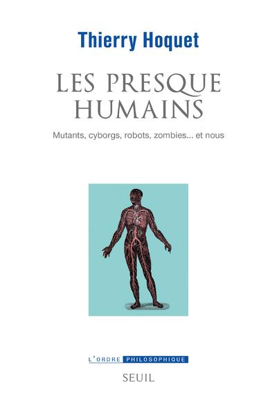 Les presque-humains. Mutants, cyborgs, robots, zombies... et nous