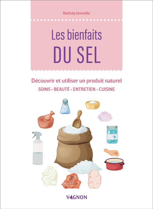 Les bienfaits du sel. Découvrir et utiliser un produit naturel. Soins, beauté, entretien, cuisine