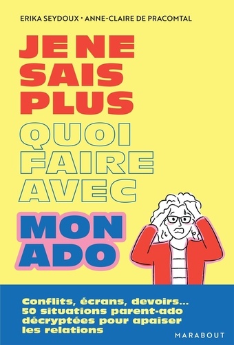 Je ne sais plus quoi faire avec mon ado. Conflits, écrans, devoirs... 50 situations parent-ado décry