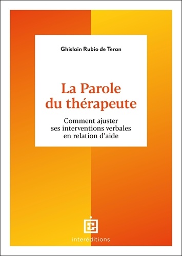LA PAROLE DU THERAPEUTE - COMMENT AJUSTER SES INTERVENTIONS VERBALES EN RELATION D'AIDE