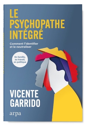 Le psychopathe intégré. Dans la famille, l'entreprise et la politique. Les clés pour le neutraliser