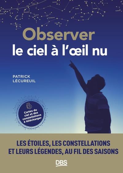 Observer le ciel à l'oeil nu. Les étoiles, les constellations et leurs légendes au fil des saisons