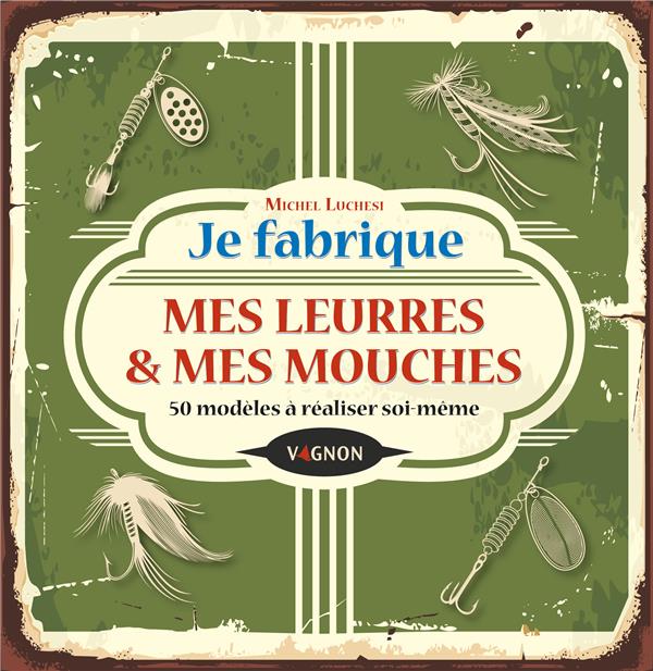 Je fabrique mes leurres & mes mouches. 50 modèles à réaliser soi-même