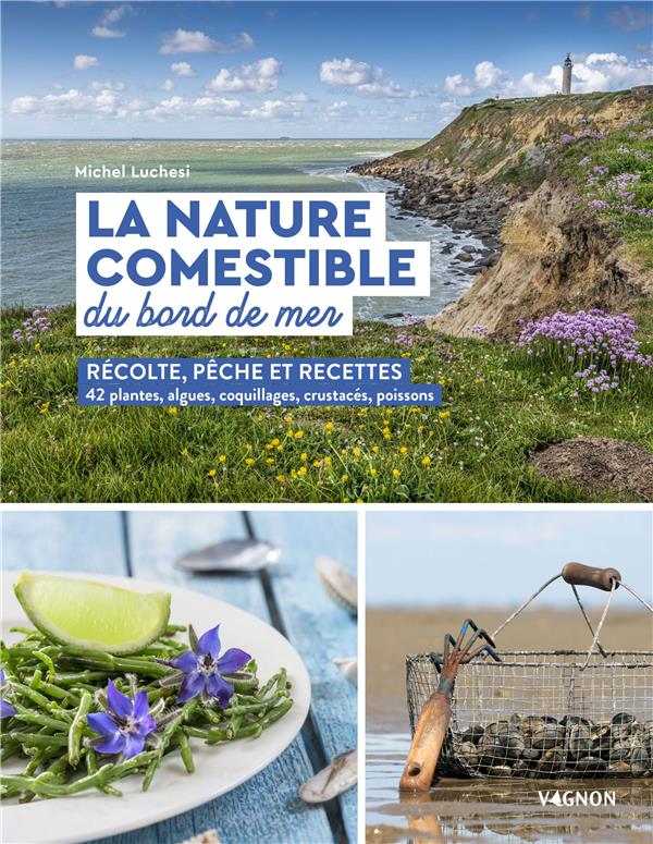 La nature comestible du bord de mer. Récolte, pêche et recettes - 42 plantes, algues, coquillages,..