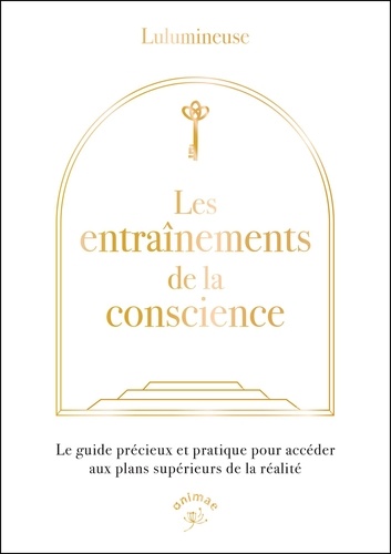 Les entraînements de la conscience. Le guide précieux et pratique pour accéder aux plans supérieurs