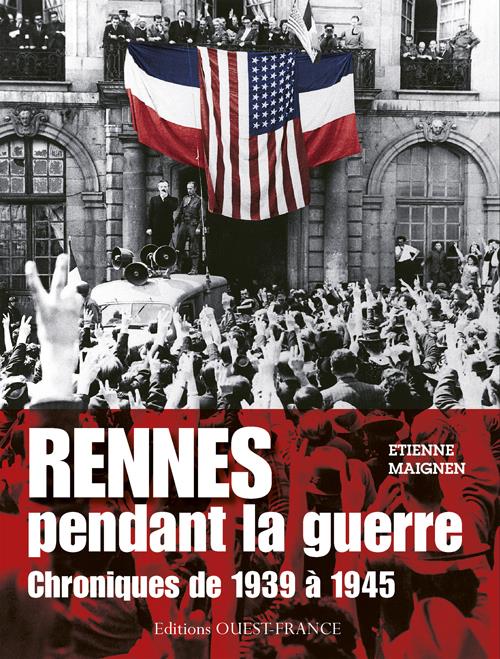 Rennes pendant la guerre. Chroniques de 1939 à 1945